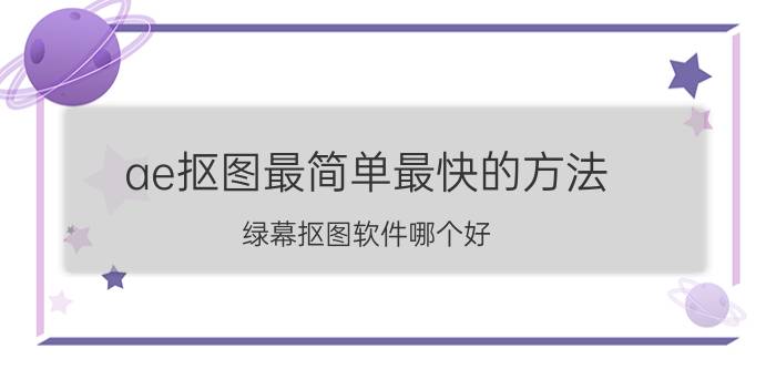 ae抠图最简单最快的方法 绿幕抠图软件哪个好？